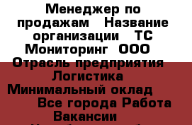Менеджер по продажам › Название организации ­ ТС Мониторинг, ООО › Отрасль предприятия ­ Логистика › Минимальный оклад ­ 60 000 - Все города Работа » Вакансии   . Челябинская обл.,Снежинск г.